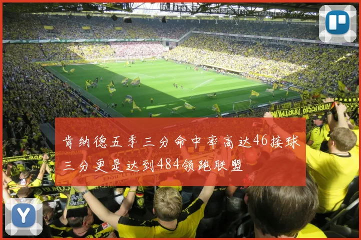 肯纳德五季三分命中率高达46接球三分更是达到484领跑联盟