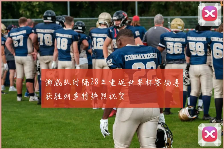挪威队时隔28年重返世界杯赛场喜获胜利多特热烈祝贺
