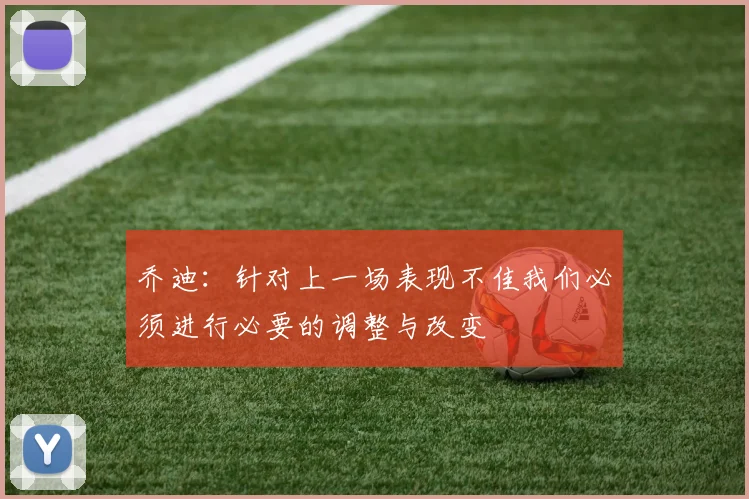 乔迪：针对上一场表现不佳我们必须进行必要的调整与改变