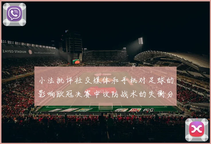 小法批评社交媒体和手机对足球的影响欧冠决赛中攻防战术的失衡分析