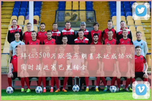 拜仁5500万欧签布朗基本达成协议同时接近塞巴里转会