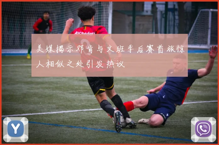 美媒揭示邓肯与文班季后赛首旅惊人相似之处引发热议