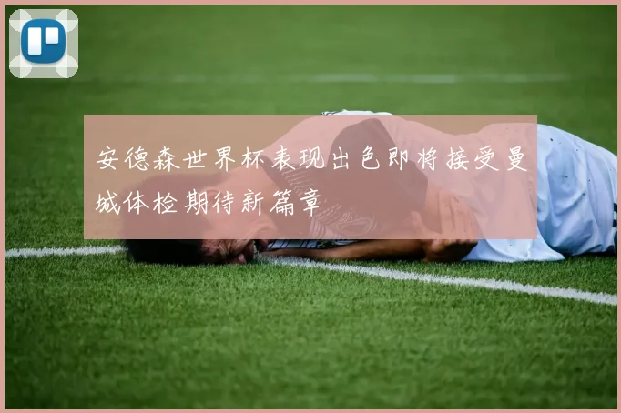 安德森世界杯表现出色即将接受曼城体检期待新篇章