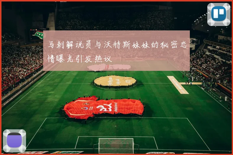 马刺解说员与沃特斯妹妹的秘密恋情曝光引发热议