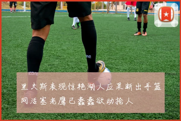 里夫斯表现惊艳湖人应果断出手篮网活塞老鹰已蠢蠢欲动抢人
